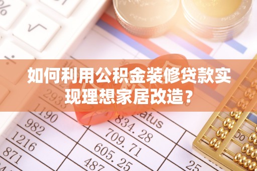 高树如何利用公积金装修贷款实现理想家居改造？