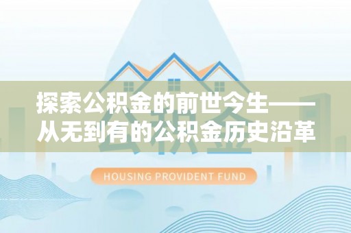 高树探索公积金的前世今生——从无到有的公积金历史沿革