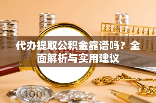 高树代办提取公积金靠谱吗？全面解析与实用建议