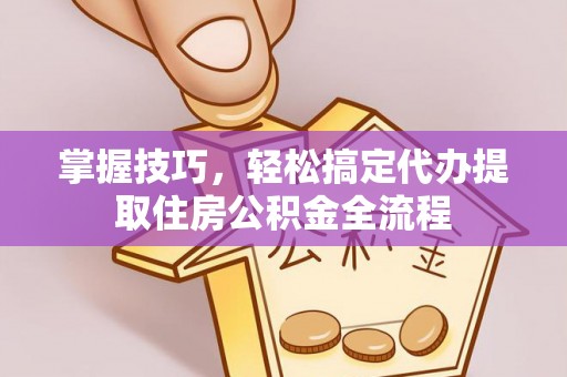 高树掌握技巧，轻松搞定代办提取住房公积金全流程
