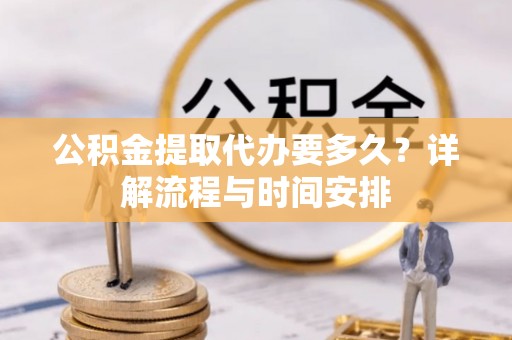 高树公积金提取代办要多久？详解流程与时间安排