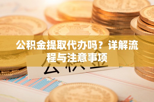 高树公积金提取代办吗？详解流程与注意事项
