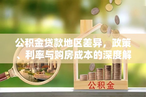 高树公积金贷款地区差异，政策、利率与购房成本的深度解析