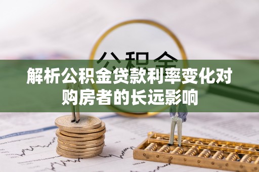 高树解析公积金贷款利率变化对购房者的长远影响