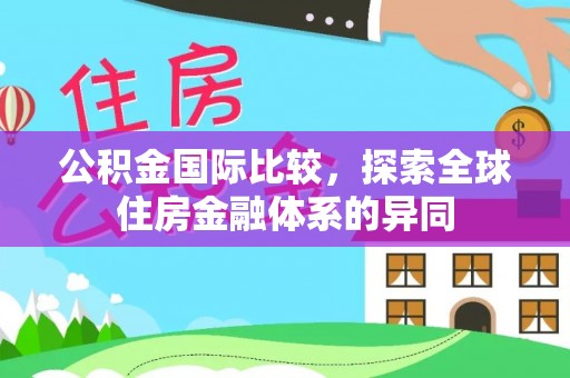 高树公积金国际比较，探索全球住房金融体系的异同