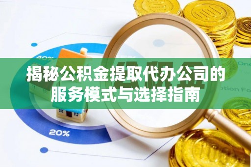 高树揭秘公积金提取代办公司的服务模式与选择指南