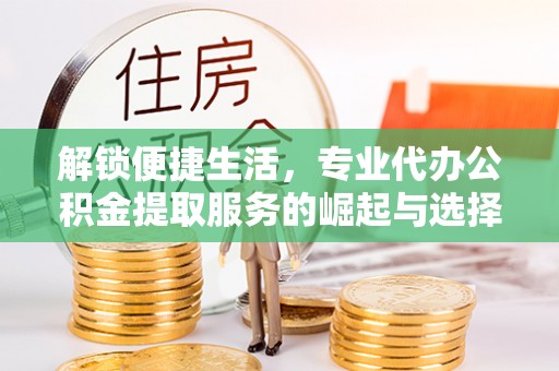 高树解锁便捷生活，专业代办公积金提取服务的崛起与选择