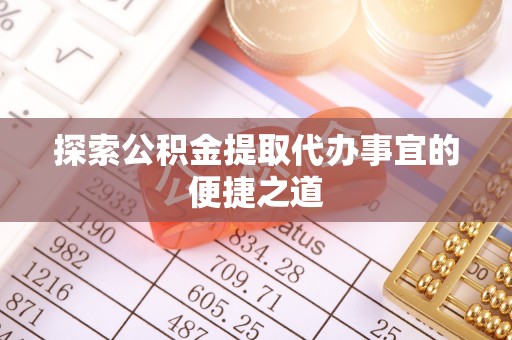 高树探索公积金提取代办事宜的便捷之道