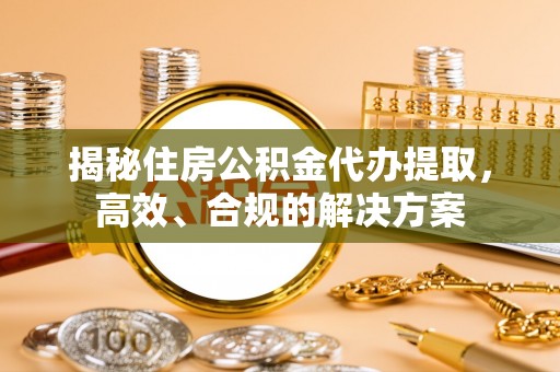 高树揭秘住房公积金代办提取，高效、合规的解决方案