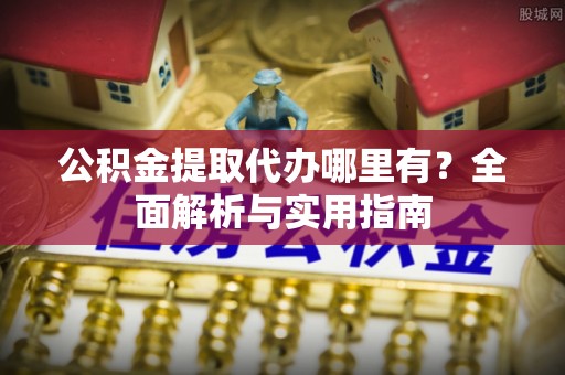 高树公积金提取代办哪里有？全面解析与实用指南