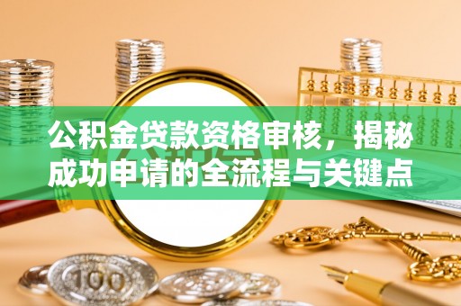 高树公积金贷款资格审核，揭秘成功申请的全流程与关键点