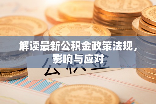 高树解读最新公积金政策法规，影响与应对