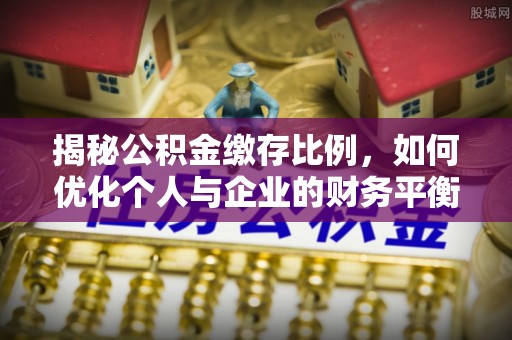 高树揭秘公积金缴存比例，如何优化个人与企业的财务平衡