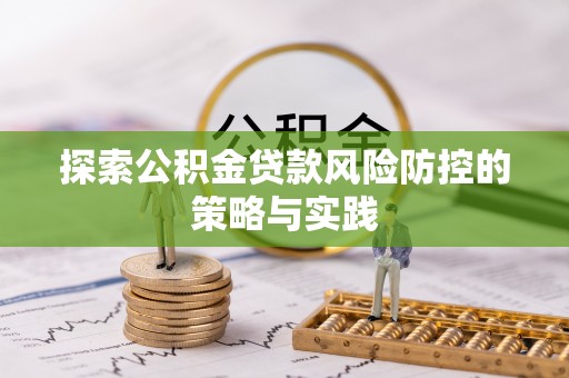 高树探索公积金贷款风险防控的策略与实践