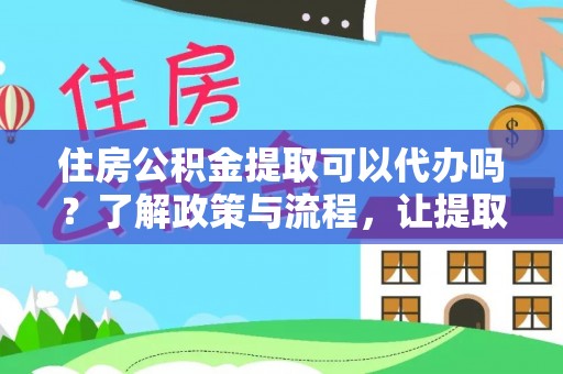 高树住房公积金提取可以代办吗？了解政策与流程，让提取更便捷