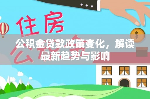 高树公积金贷款政策变化，解读最新趋势与影响