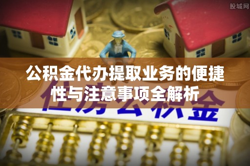 高树公积金代办提取业务的便捷性与注意事项全解析