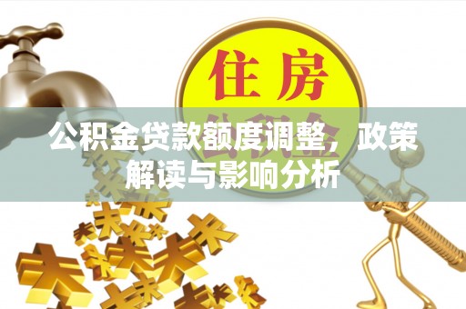高树公积金贷款额度调整，政策解读与影响分析