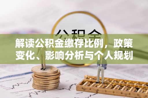 高树解读公积金缴存比例，政策变化、影响分析与个人规划