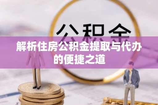 高树解析住房公积金提取与代办的便捷之道