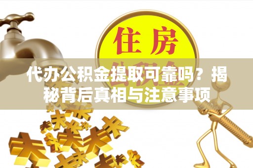 高树代办公积金提取可靠吗？揭秘背后真相与注意事项