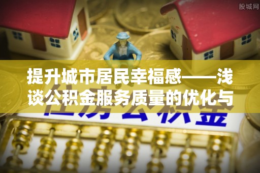 高树提升城市居民幸福感——浅谈公积金服务质量的优化与未来