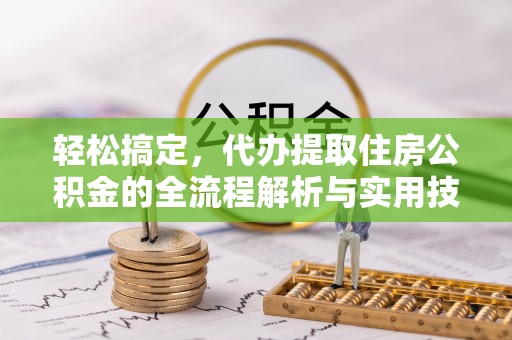 高树轻松搞定，代办提取住房公积金的全流程解析与实用技巧