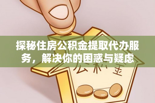 高树探秘住房公积金提取代办服务，解决你的困惑与疑虑