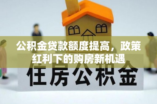 高树公积金贷款额度提高，政策红利下的购房新机遇