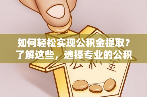 高树如何轻松实现公积金提取？了解这些，选择专业的公积金提取代办服务