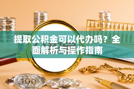 高树提取公积金可以代办吗？全面解析与操作指南