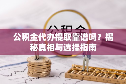 高树公积金代办提取靠谱吗？揭秘真相与选择指南