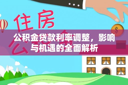 高树公积金贷款利率调整，影响与机遇的全面解析