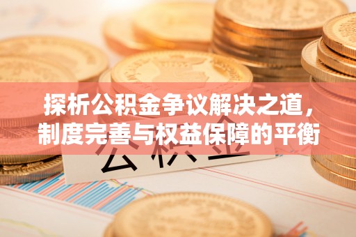 高树探析公积金争议解决之道，制度完善与权益保障的平衡点