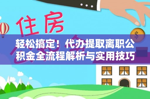 高树轻松搞定！代办提取离职公积金全流程解析与实用技巧