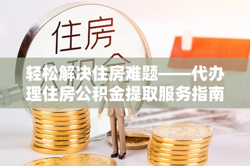 高树轻松解决住房难题——代办理住房公积金提取服务指南