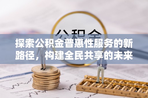 高树探索公积金普惠性服务的新路径，构建全民共享的未来