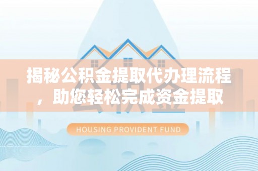 高树揭秘公积金提取代办理流程，助您轻松完成资金提取