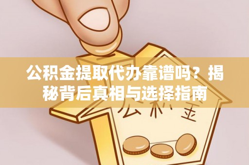 高树公积金提取代办靠谱吗？揭秘背后真相与选择指南