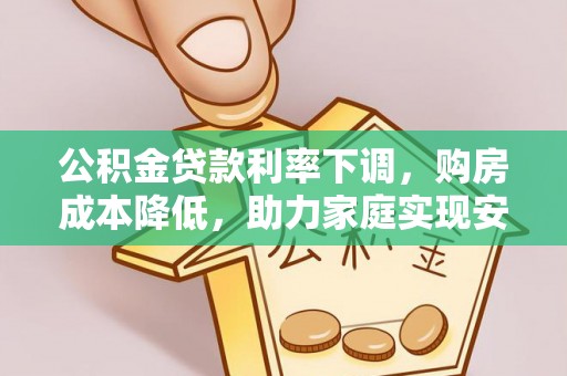 高树公积金贷款利率下调，购房成本降低，助力家庭实现安居梦