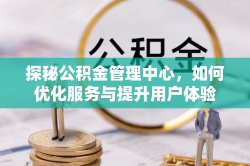 高树探秘公积金管理中心，如何优化服务与提升用户体验