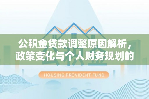 高树公积金贷款调整原因解析，政策变化与个人财务规划的影响
