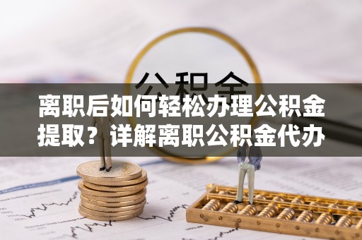 高树离职后如何轻松办理公积金提取？详解离职公积金代办提取流程