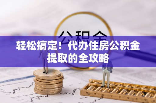 高树轻松搞定！代办住房公积金提取的全攻略