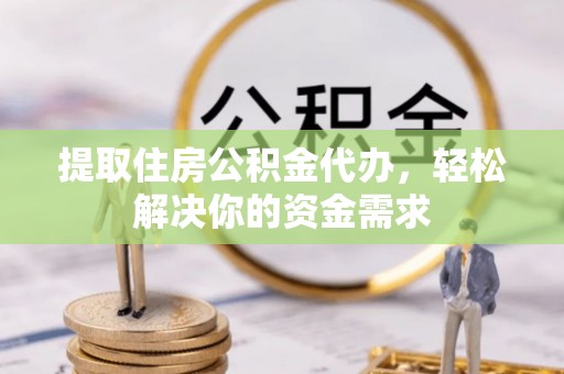 高树提取住房公积金代办，轻松解决你的资金需求