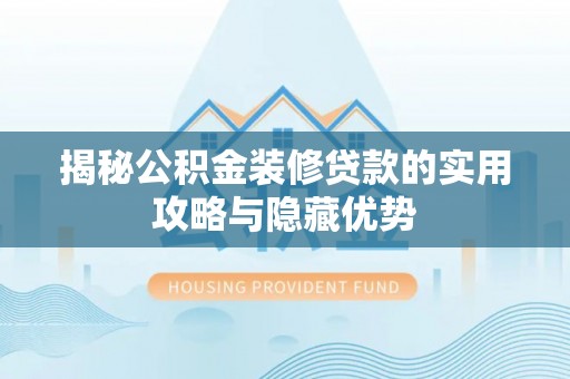 高树揭秘公积金装修贷款的实用攻略与隐藏优势