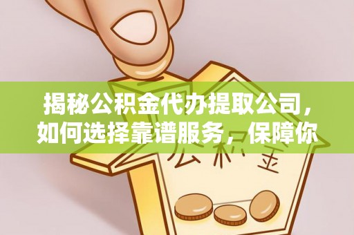 高树揭秘公积金代办提取公司，如何选择靠谱服务，保障你的资金安全