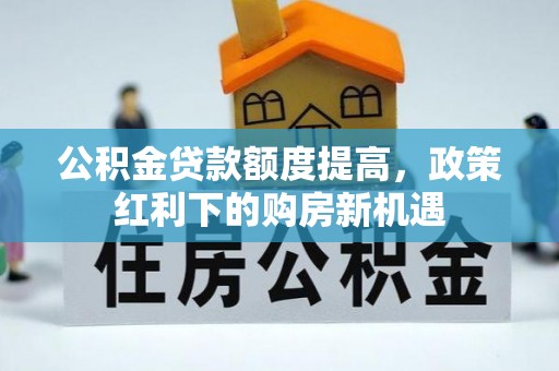高树公积金贷款额度提高，政策红利下的购房新机遇