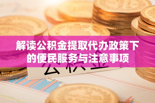 高树解读公积金提取代办政策下的便民服务与注意事项