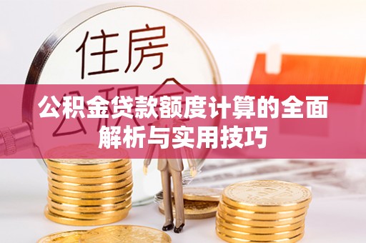 高树公积金贷款额度计算的全面解析与实用技巧